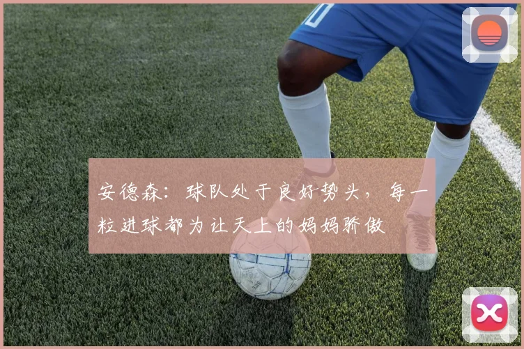 安德森:球队处于良好势头,每一粒进球都为让天上的妈妈骄傲