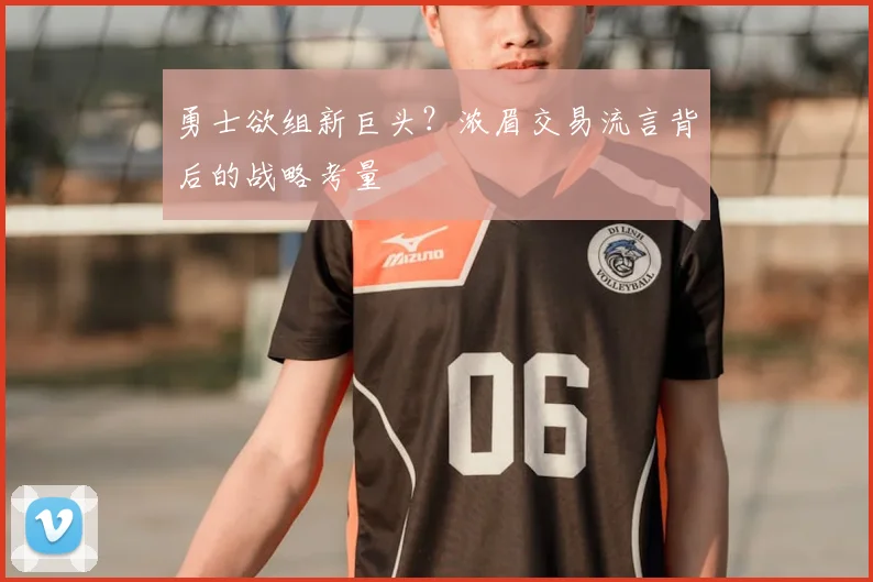 勇士欲组新巨头？浓眉交易流言背后的战略考量