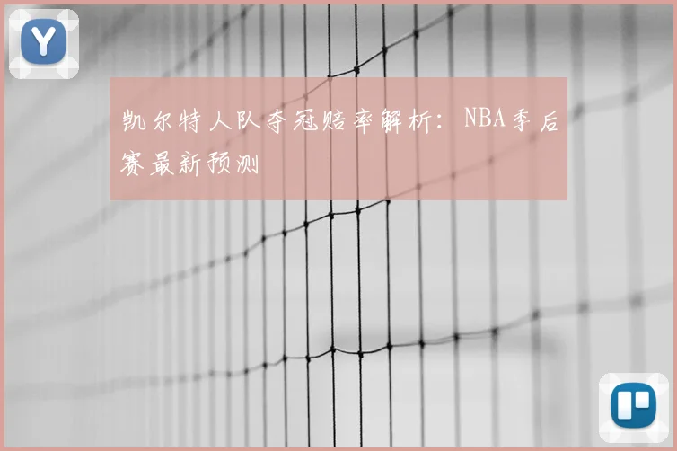 凯尔特人队夺冠赔率解析：NBA季后赛最新预测
