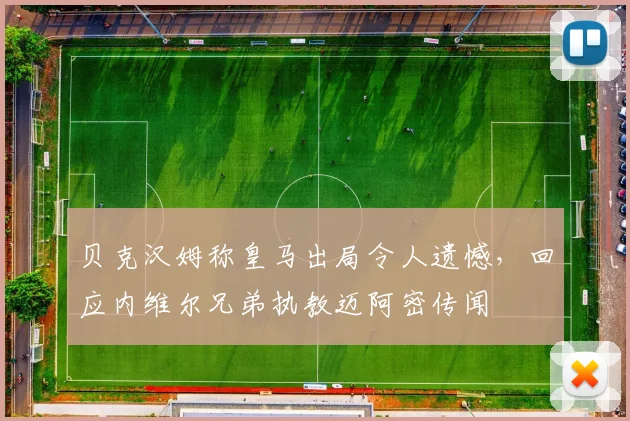 贝克汉姆称皇马出局令人遗憾,回应内维尔兄弟执教迈阿密传闻