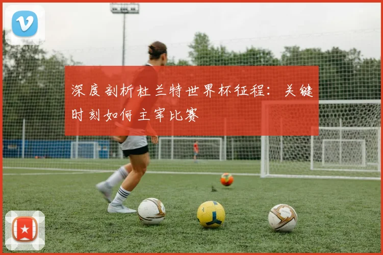 深度剖析杜兰特世界杯征程:关键时刻如何主宰比赛