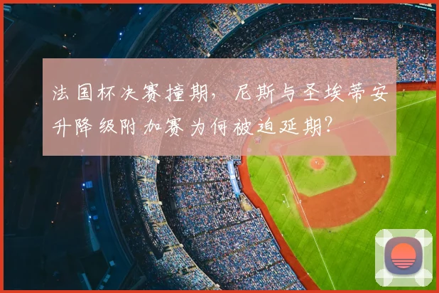 法国杯决赛撞期,尼斯与圣埃蒂安升降级附加赛为何被迫延期?