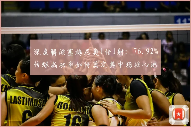 深度解读塞梅尼奥1传1射:76.92%传球成功率如何奠定其中场核心地位