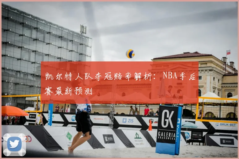 凯尔特人队夺冠赔率解析:NBA季后赛最新预测
