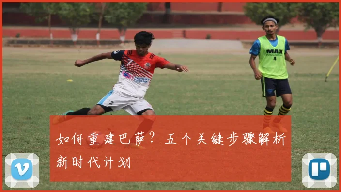 如何重建巴萨？五个关键步骤解析新时代计划